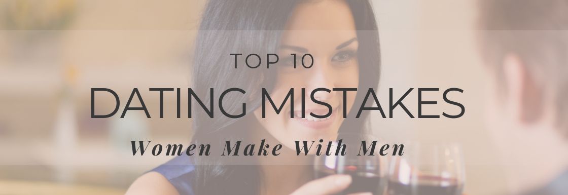 10 Dating Mistakes Women Make With Men & How to Avoid Them
