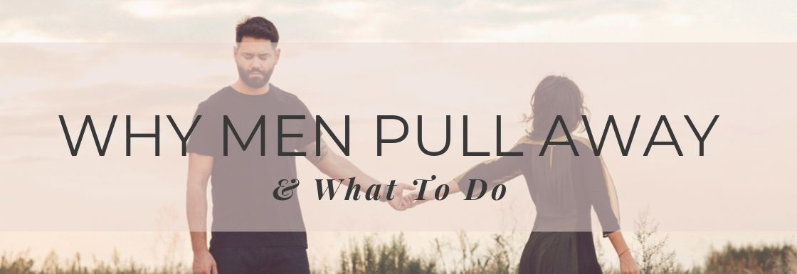 Why Men Pull Away – The 3 Biggest Reasons Why Men Pull Away & What To Do