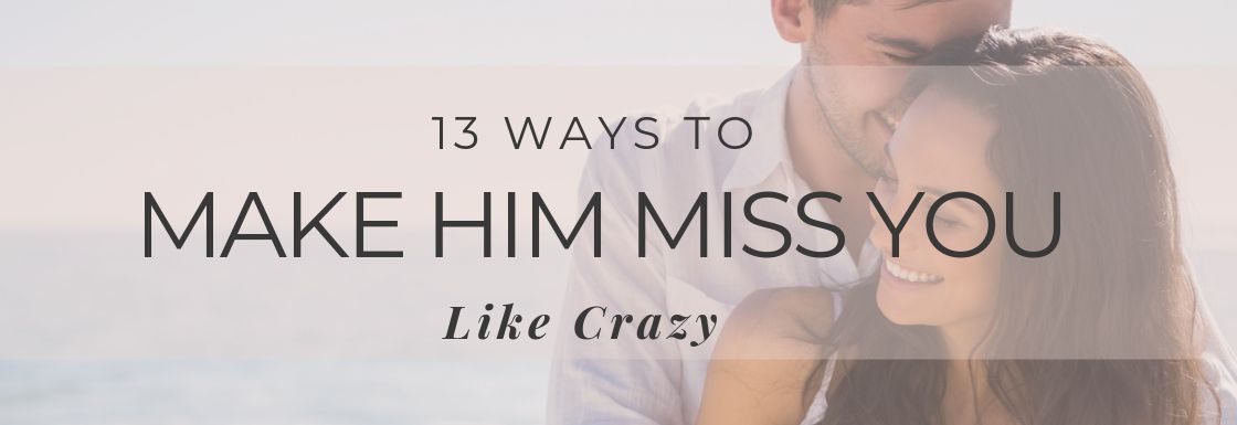 13 Ways To Make Him Miss You Like Crazy Evolved Woman Society