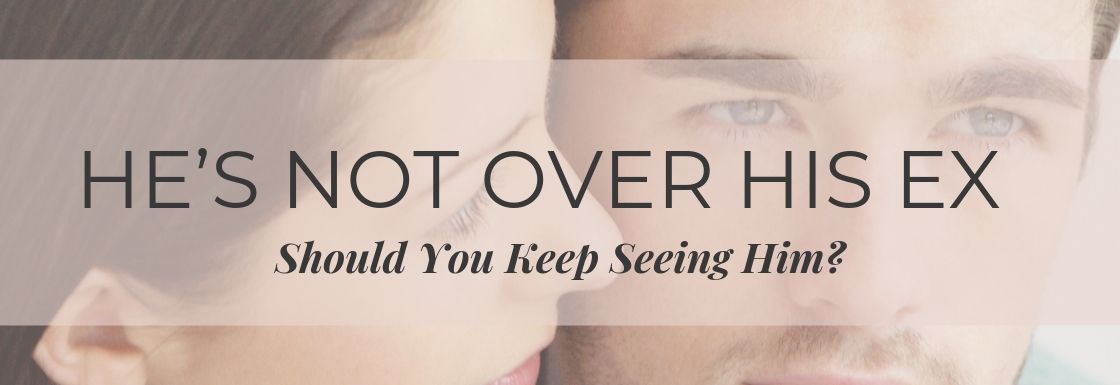 He’s Not Over His Ex, Should You Keep Seeing Him?