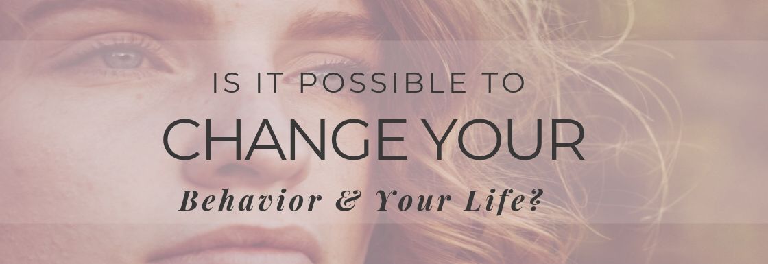 Is It Possible To Change Your Behavior & Your Life?