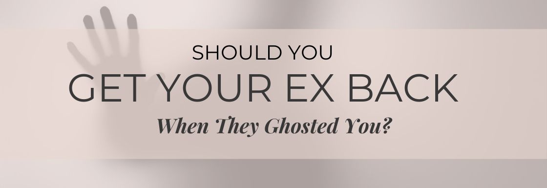 Should You Get Your Ex Back When They Ghosted You?