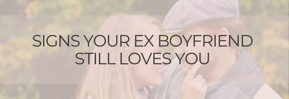 signs your ex boyfriend still loves you