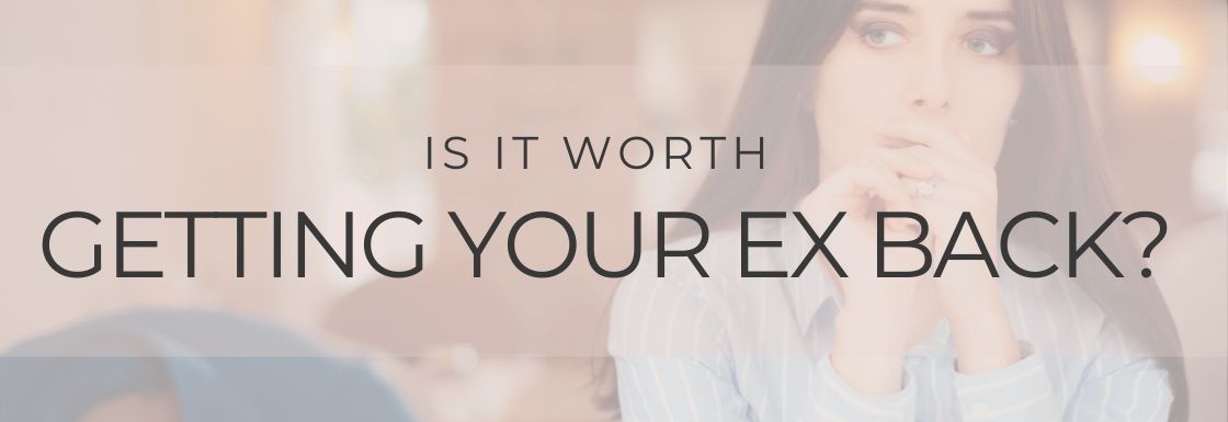 Is It Worth Getting Your Ex Back? 4 Questions to Ask If You Want Your Ex Back